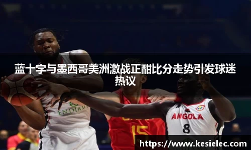 蓝十字与墨西哥美洲激战正酣比分走势引发球迷热议